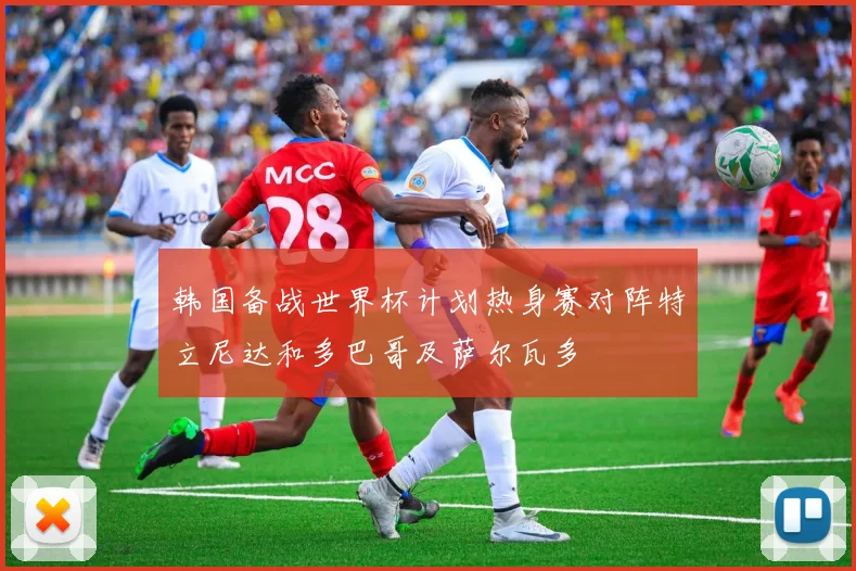 韩国备战世界杯计划热身赛对阵特立尼达和多巴哥及萨尔瓦多