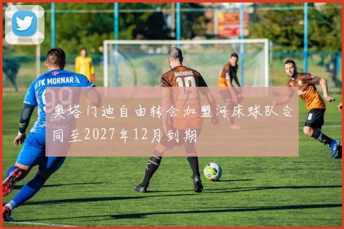奥塔门迪自由转会加盟河床球队合同至2027年12月到期