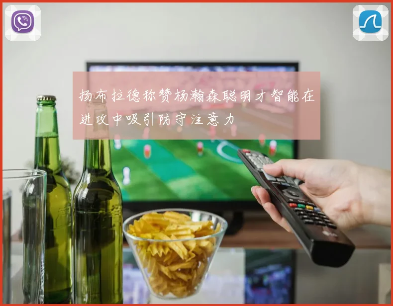 扬布拉德称赞杨瀚森聪明才智能在进攻中吸引防守注意力