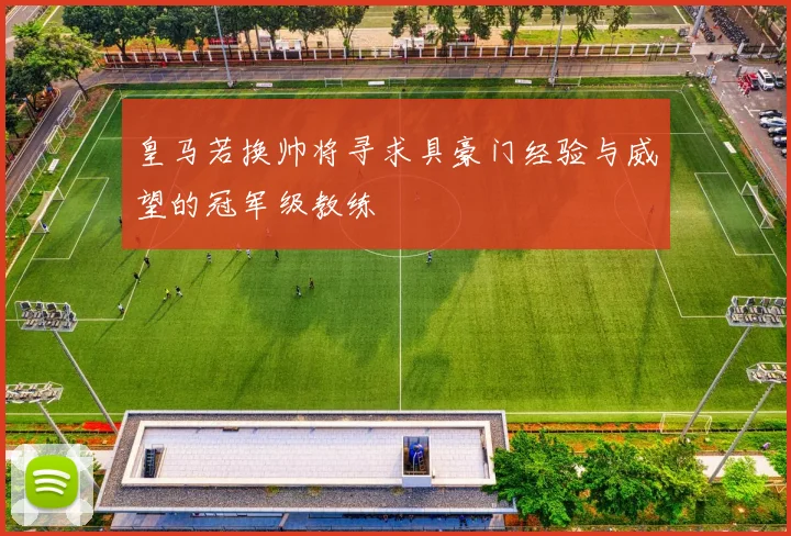 皇马若换帅将寻求具豪门经验与威望的冠军级教练