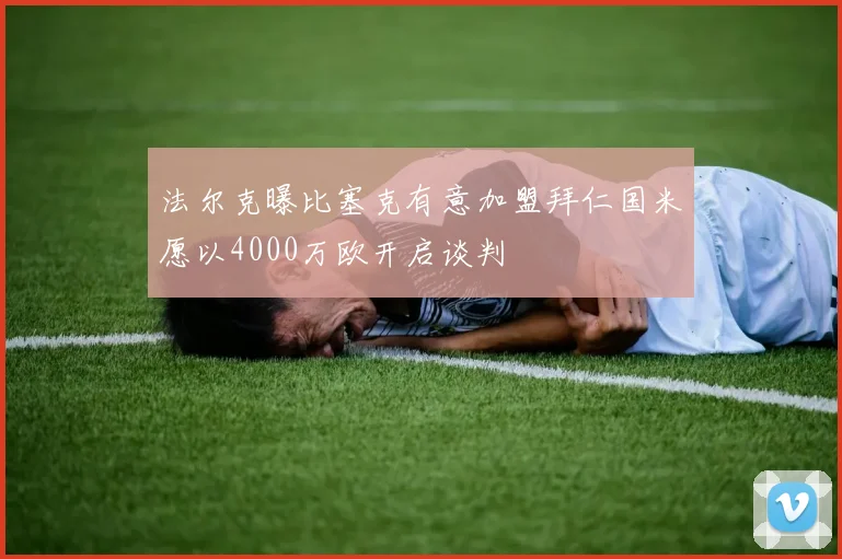 法尔克曝比塞克有意加盟拜仁国米愿以4000万欧开启谈判